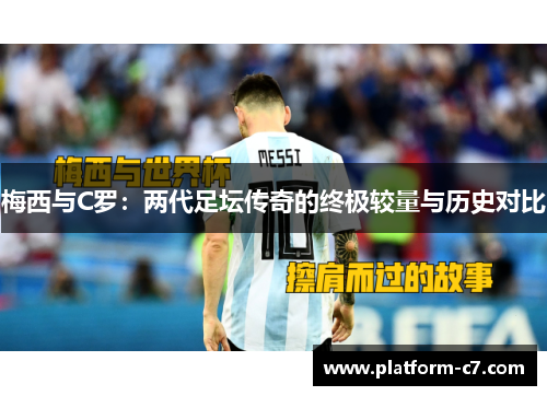 梅西与C罗:两代足坛传奇的终极较量与历史对比 梅西与C罗:两代足坛传奇的终极较量与历史对比