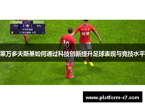 莱万多夫斯基如何通过科技创新提升足球表现与竞技水平 莱万多夫斯基如何通过科技创新提升足球表现与竞技水平