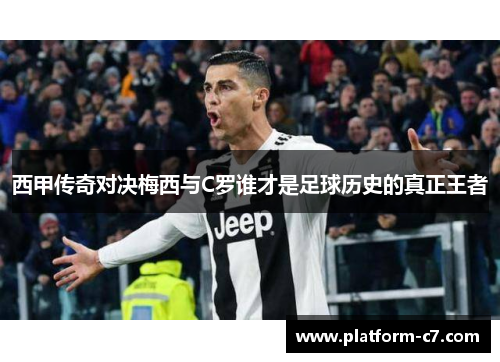西甲传奇对决梅西与C罗谁才是足球历史的真正王者 西甲传奇对决梅西与C罗谁才是足球历史的真正王者