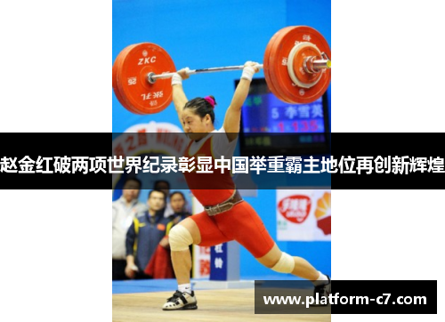 赵金红破两项世界纪录彰显中国举重霸主地位再创新辉煌