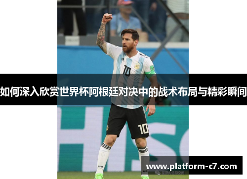 如何深入欣赏世界杯阿根廷对决中的战术布局与精彩瞬间 如何深入欣赏世界杯阿根廷对决中的战术布局与精彩瞬间