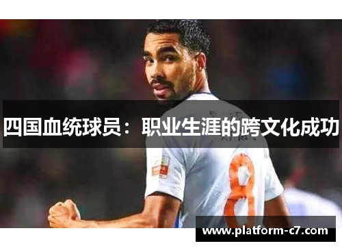四国血统球员:职业生涯的跨文化成功 四国血统球员:职业生涯的跨文化成功