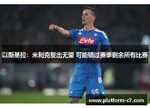 以斯基拉:米利克复出无望 可能错过赛季剩余所有比赛 以斯基拉:米利克复出无望 可能错过赛季剩余所有比赛