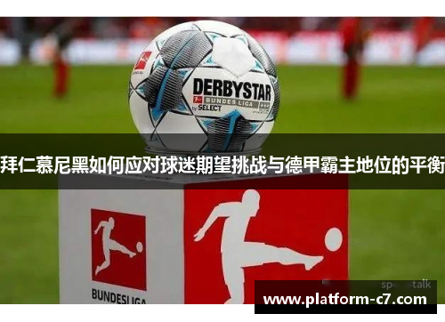 拜仁慕尼黑如何应对球迷期望挑战与德甲霸主地位的平衡 拜仁慕尼黑如何应对球迷期望挑战与德甲霸主地位的平衡