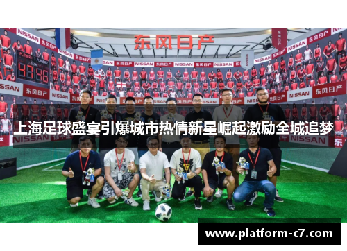 上海足球盛宴引爆城市热情新星崛起激励全城追梦