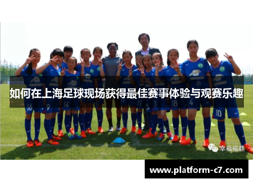 如何在上海足球现场获得最佳赛事体验与观赛乐趣 如何在上海足球现场获得最佳赛事体验与观赛乐趣