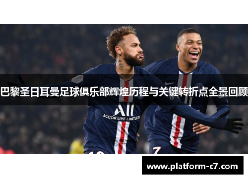 巴黎圣日耳曼足球俱乐部辉煌历程与关键转折点全景回顾 巴黎圣日耳曼足球俱乐部辉煌历程与关键转折点全景回顾
