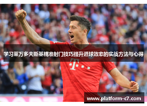 学习莱万多夫斯基精准射门技巧提升进球效率的实战方法与心得 学习莱万多夫斯基精准射门技巧提升进球效率的实战方法与心得