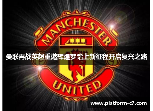 曼联再战英超重燃辉煌梦踏上新征程开启复兴之路 曼联再战英超重燃辉煌梦踏上新征程开启复兴之路