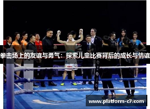 拳击场上的友谊与勇气:探索儿童比赛背后的成长与情谊 拳击场上的友谊与勇气:探索儿童比赛背后的成长与情谊