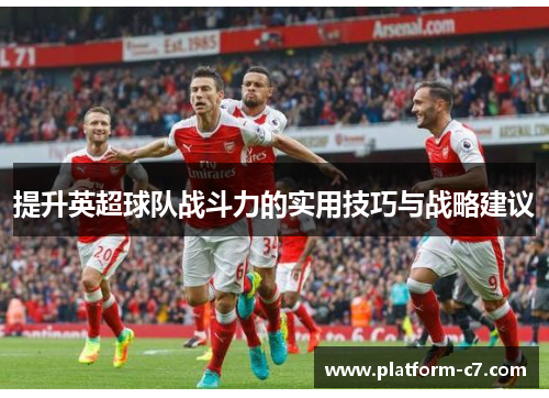 提升英超球队战斗力的实用技巧与战略建议 提升英超球队战斗力的实用技巧与战略建议