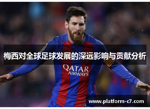 梅西对全球足球发展的深远影响与贡献分析 梅西对全球足球发展的深远影响与贡献分析