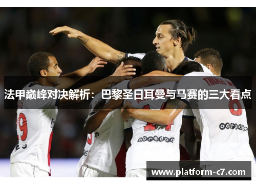 法甲巅峰对决解析：巴黎圣日耳曼与马赛的三大看点