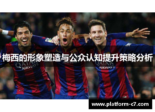 梅西的形象塑造与公众认知提升策略分析 梅西的形象塑造与公众认知提升策略分析