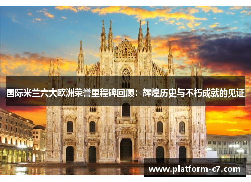 国际米兰六大欧洲荣誉里程碑回顾:辉煌历史与不朽成就的见证 国际米兰六大欧洲荣誉里程碑回顾:辉煌历史与不朽成就的见证