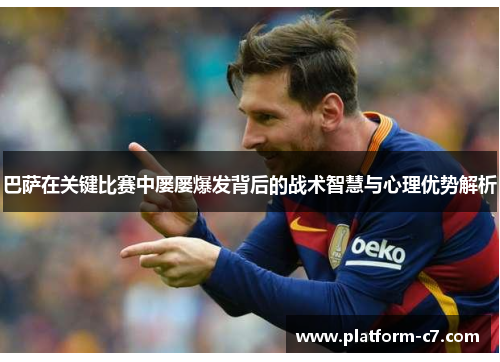 巴萨在关键比赛中屡屡爆发背后的战术智慧与心理优势解析 巴萨在关键比赛中屡屡爆发背后的战术智慧与心理优势解析