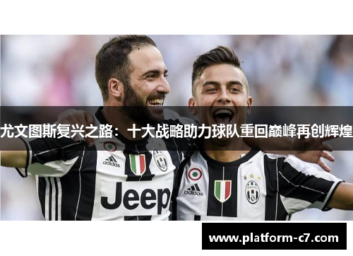 尤文图斯复兴之路:十大战略助力球队重回巅峰再创辉煌 尤文图斯复兴之路:十大战略助力球队重回巅峰再创辉煌