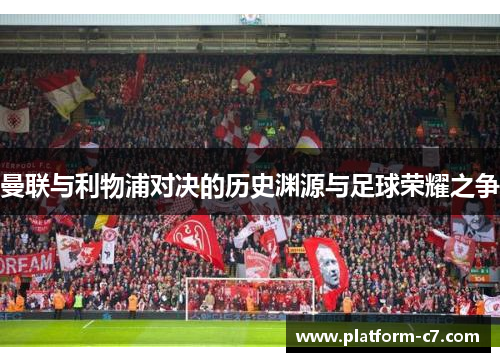 曼联与利物浦对决的历史渊源与足球荣耀之争 曼联与利物浦对决的历史渊源与足球荣耀之争
