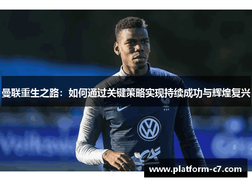 曼联重生之路：如何通过关键策略实现持续成功与辉煌复兴