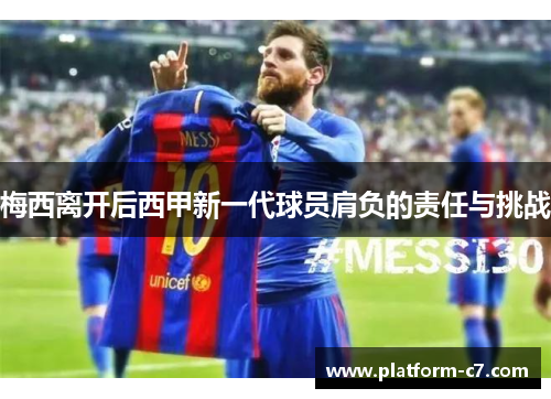 梅西离开后西甲新一代球员肩负的责任与挑战 梅西离开后西甲新一代球员肩负的责任与挑战