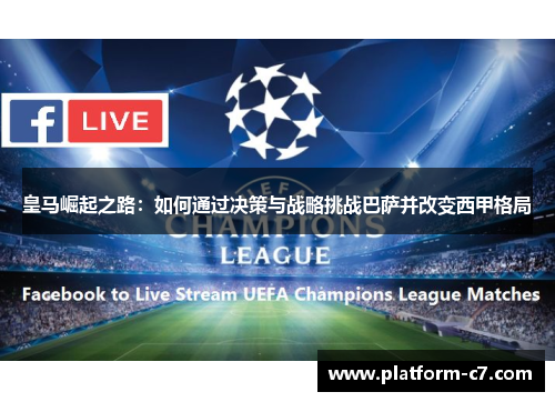 皇马崛起之路:如何通过决策与战略挑战巴萨并改变西甲格局 皇马崛起之路:如何通过决策与战略挑战巴萨并改变西甲格局