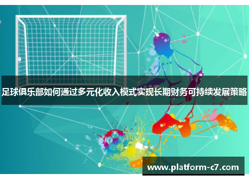 足球俱乐部如何通过多元化收入模式实现长期财务可持续发展策略