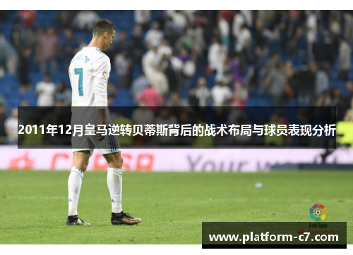2011年12月皇马逆转贝蒂斯背后的战术布局与球员表现分析 2011年12月皇马逆转贝蒂斯背后的战术布局与球员表现分析