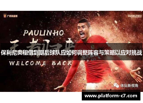 保利尼奥租借到期后球队应如何调整阵容与策略以应对挑战