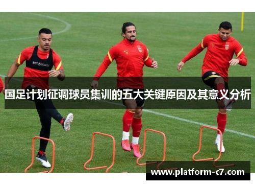 国足计划征调球员集训的五大关键原因及其意义分析 国足计划征调球员集训的五大关键原因及其意义分析