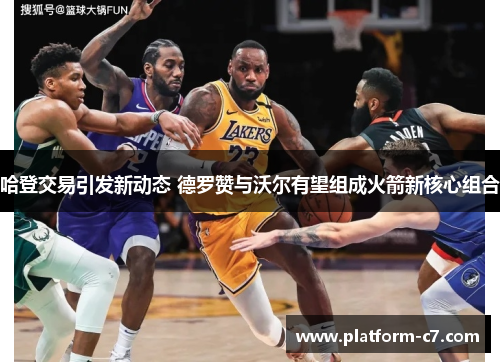 哈登交易引发新动态 德罗赞与沃尔有望组成火箭新核心组合 哈登交易引发新动态 德罗赞与沃尔有望组成火箭新核心组合