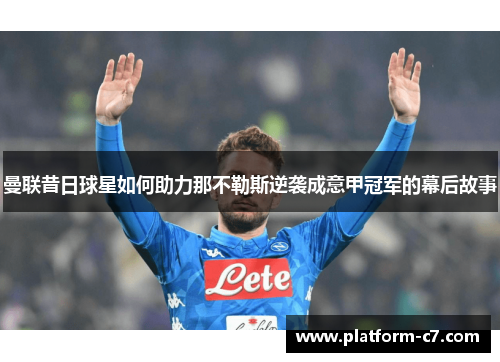 曼联昔日球星如何助力那不勒斯逆袭成意甲冠军的幕后故事