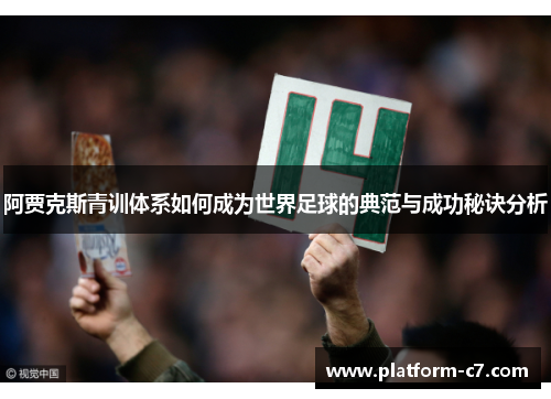 阿贾克斯青训体系如何成为世界足球的典范与成功秘诀分析 阿贾克斯青训体系如何成为世界足球的典范与成功秘诀分析