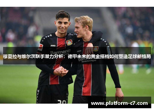 穆夏拉与维尔茨联手潜力分析:德甲未来的黄金搭档如何塑造足球新格局 穆夏拉与维尔茨联手潜力分析:德甲未来的黄金搭档如何塑造足球新格局
