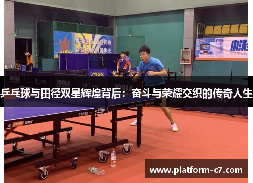 乒乓球与田径双星辉煌背后:奋斗与荣耀交织的传奇人生 乒乓球与田径双星辉煌背后:奋斗与荣耀交织的传奇人生