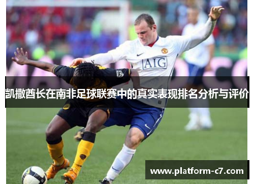 凯撒酋长在南非足球联赛中的真实表现排名分析与评价 凯撒酋长在南非足球联赛中的真实表现排名分析与评价