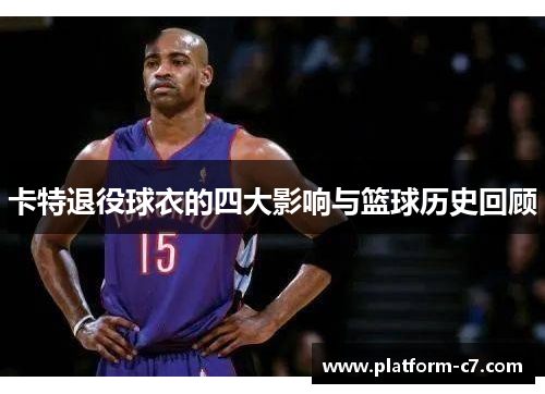 卡特退役球衣的四大影响与篮球历史回顾