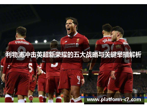 利物浦冲击英超新荣耀的五大战略与关键举措解析
