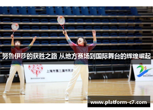 努鲁伊莎的获胜之路 从地方赛场到国际舞台的辉煌崛起