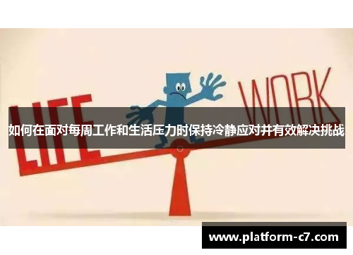 如何在面对每周工作和生活压力时保持冷静应对并有效解决挑战