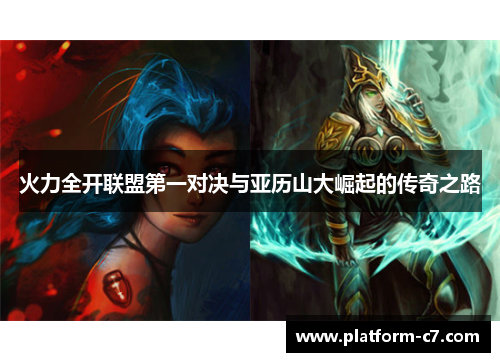 火力全开联盟第一对决与亚历山大崛起的传奇之路 火力全开联盟第一对决与亚历山大崛起的传奇之路