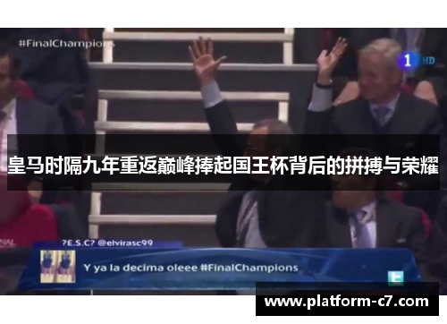 皇马时隔九年重返巅峰捧起国王杯背后的拼搏与荣耀