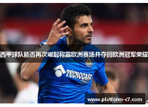 西甲球队能否再次崛起称霸欧洲赛场并夺回欧洲冠军荣耀 西甲球队能否再次崛起称霸欧洲赛场并夺回欧洲冠军荣耀