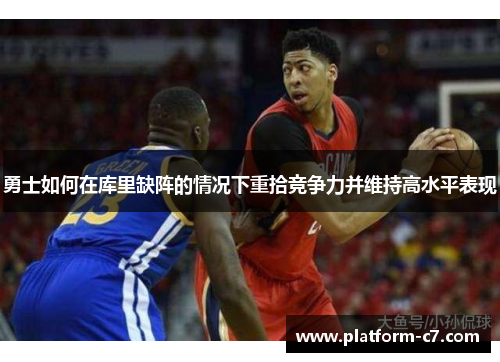 勇士如何在库里缺阵的情况下重拾竞争力并维持高水平表现 勇士如何在库里缺阵的情况下重拾竞争力并维持高水平表现