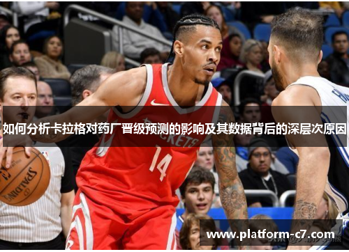 如何分析卡拉格对药厂晋级预测的影响及其数据背后的深层次原因 如何分析卡拉格对药厂晋级预测的影响及其数据背后的深层次原因