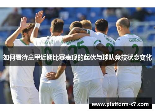 如何看待意甲近期比赛表现的起伏与球队竞技状态变化 如何看待意甲近期比赛表现的起伏与球队竞技状态变化