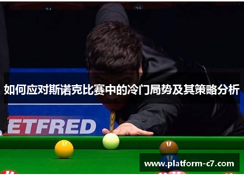 如何应对斯诺克比赛中的冷门局势及其策略分析 如何应对斯诺克比赛中的冷门局势及其策略分析