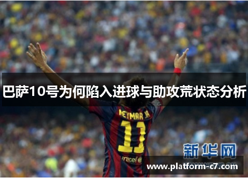 巴萨10号为何陷入进球与助攻荒状态分析 巴萨10号为何陷入进球与助攻荒状态分析