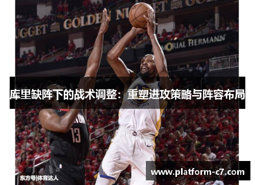 库里缺阵下的战术调整：重塑进攻策略与阵容布局