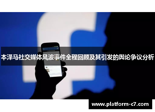 本泽马社交媒体风波事件全程回顾及其引发的舆论争议分析 本泽马社交媒体风波事件全程回顾及其引发的舆论争议分析