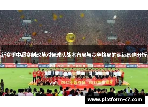 新赛季中超赛制改革对各球队战术布局与竞争格局的深远影响分析 新赛季中超赛制改革对各球队战术布局与竞争格局的深远影响分析